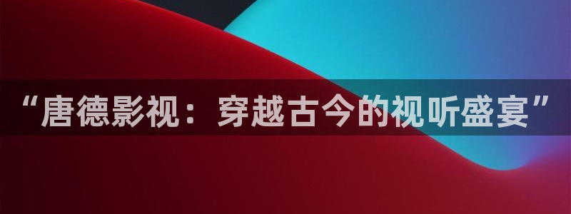 极速影院在线观看完整版高清：“唐德影视：穿越古今的视听盛宴”