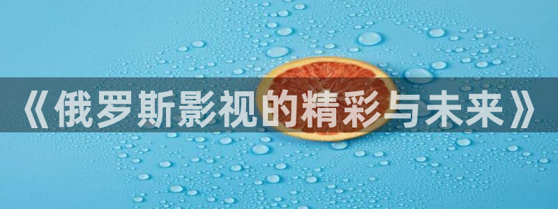 电视剧极速救援全集在线观看免费：《俄罗斯影视的精彩与未来》
