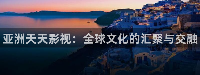 影视大全极速版：亚洲天天影视：全球文化的汇聚与交融